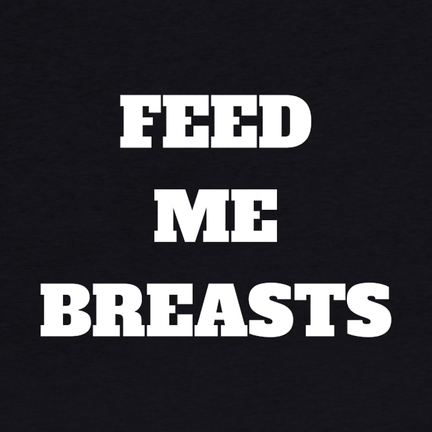 Feed me breasts, they are good for me by pavelprinting